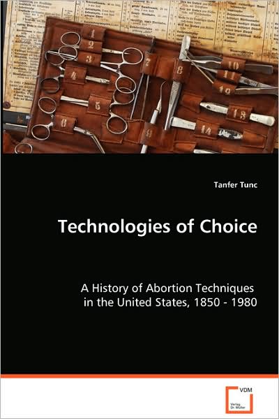 Technologies of Choice - A History of Abortion Techniques in the United States, 1850 - 1980