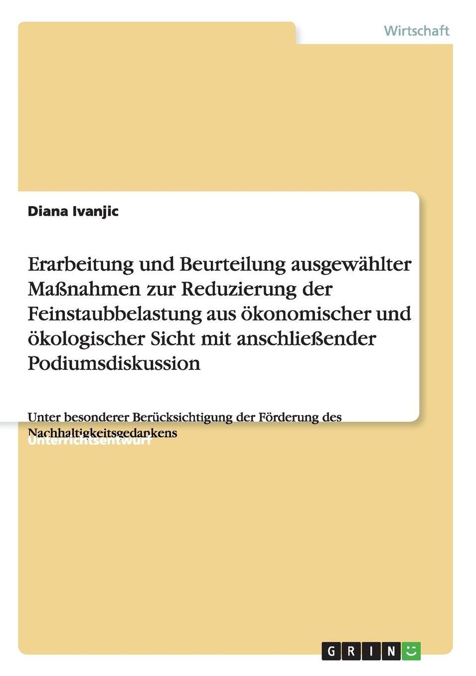 Erarbeitung und Beurteilung ausgewï¿½hlter Maï¿½nahmen zur Reduzierung der Feinstaubbelastung aus ï¿½konomischer und ï¿½kologischer Sicht mit anschlieï¿½ender Podiumsdiskussion: Unter besonderer Berï¿½cksichtigung der Fï¿½rderung des Nachhaltigkeitsgedank