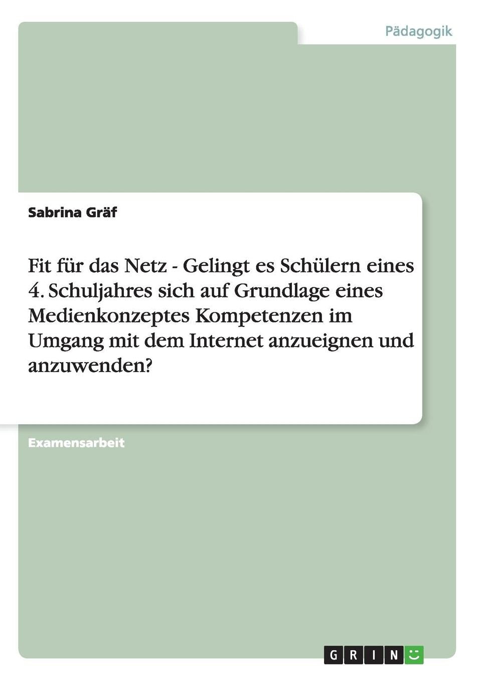 Fit fï¿½r das Netz - Gelingt es Schï¿½lern eines 4. Schuljahres sich auf Grundlage eines Medienkonzeptes Kompetenzen im Umgang mit dem Internet anzueignen und anzuwenden?