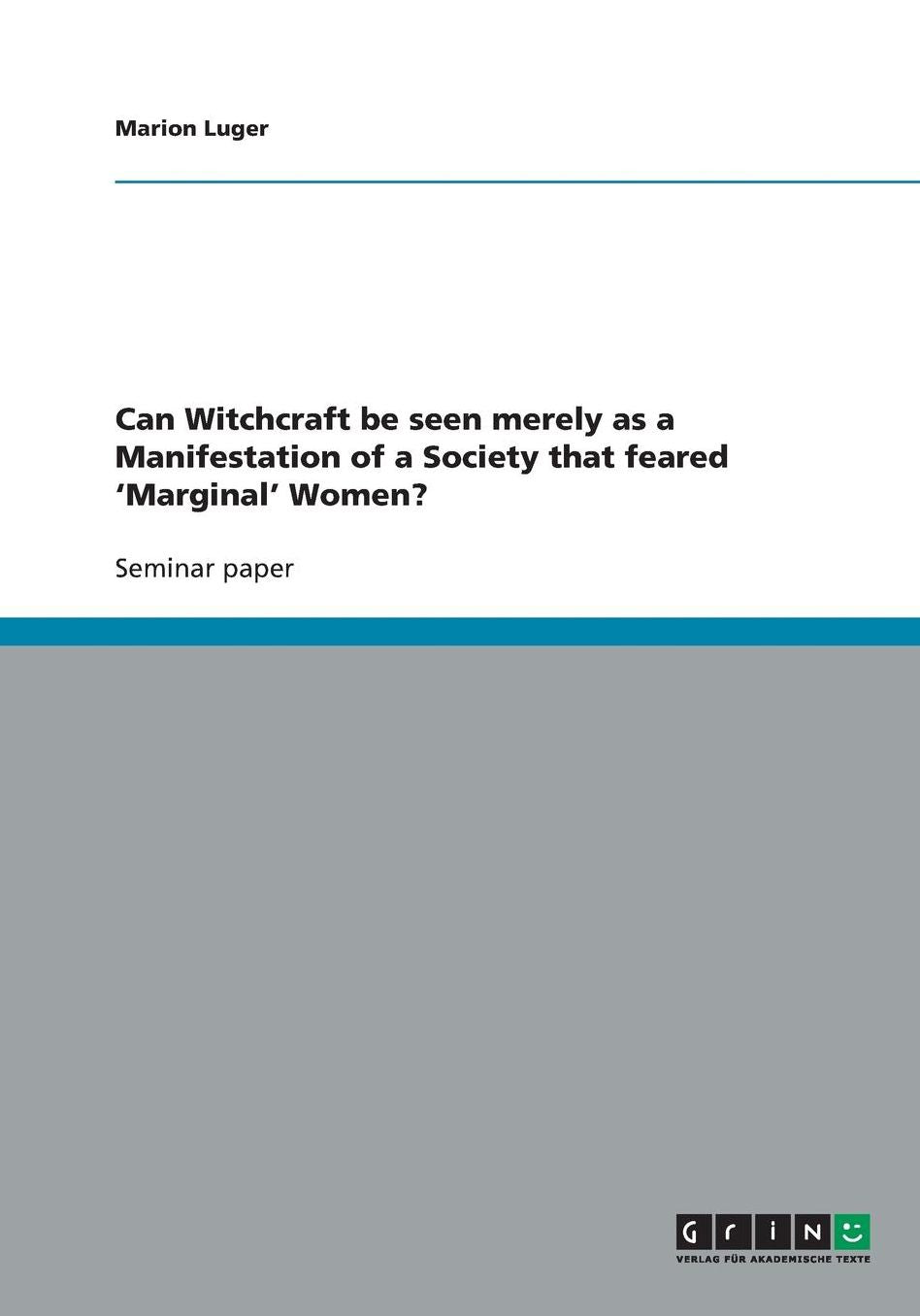 Can Witchcraft be seen merely as a Manifestation of a Society that feared 'Marginal' Women?