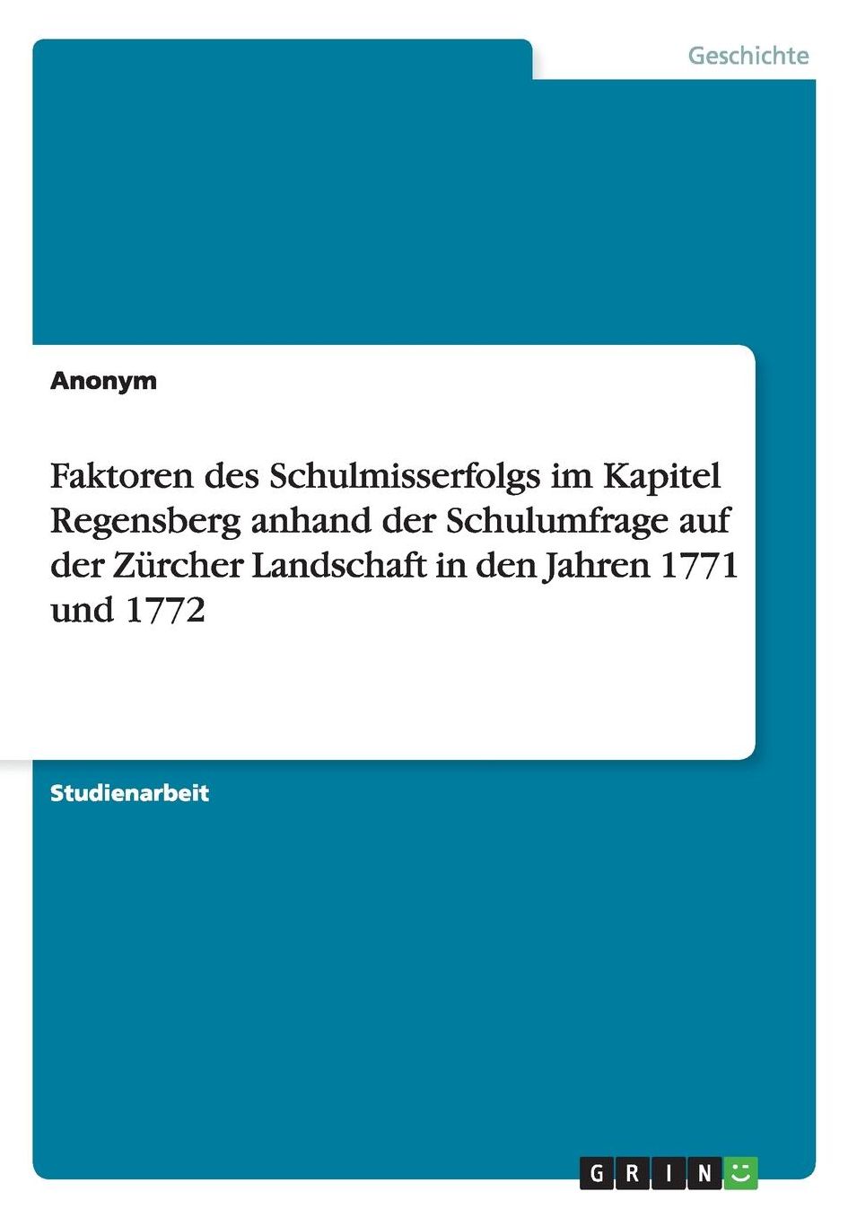 Faktoren des Schulmisserfolgs im Kapitel Regensberg anhand der Schulumfrage auf der Zï¿½rcher Landschaft in den Jahren 1771 und 1772