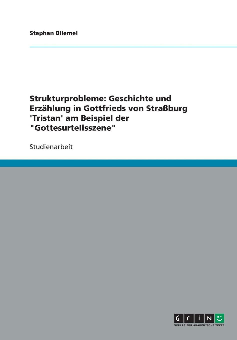 Strukturprobleme: Geschichte und Erzï¿½hlung in Gottfrieds von Straï¿½burg 'Tristan' am Beispiel der Gottesurteilsszene