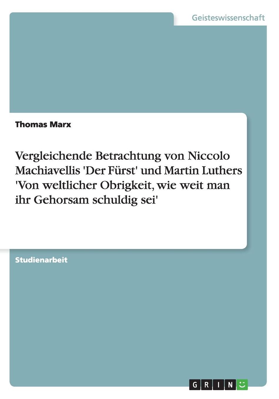Vergleichende Betrachtung von Niccolo Machiavellis 'Der Fï¿½rst' und Martin Luthers 'Von weltlicher Obrigkeit, wie weit man ihr Gehorsam schuldig sei'