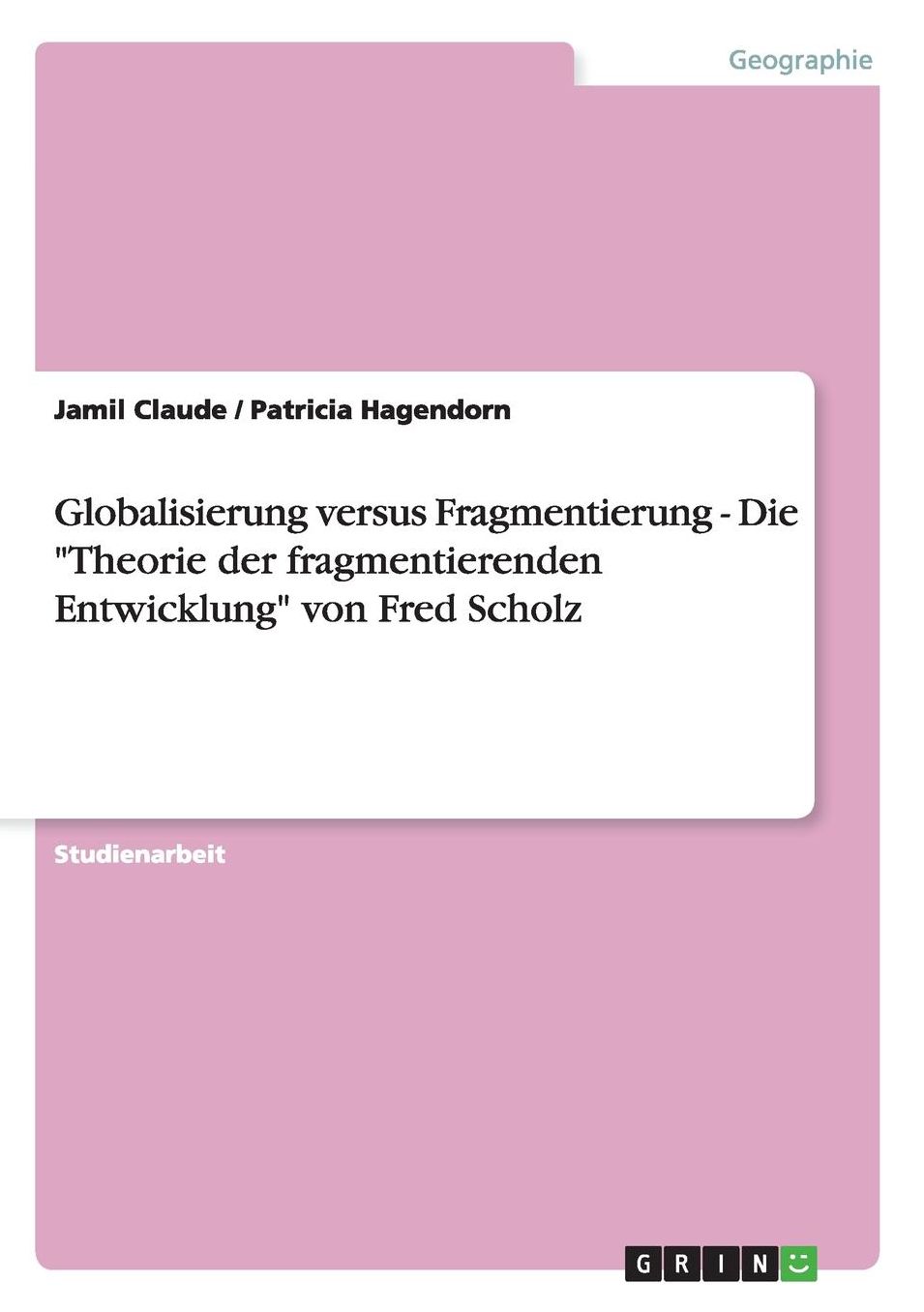 Globalisierung versus Fragmentierung - Die Theorie der fragmentierenden Entwicklung von Fred Scholz