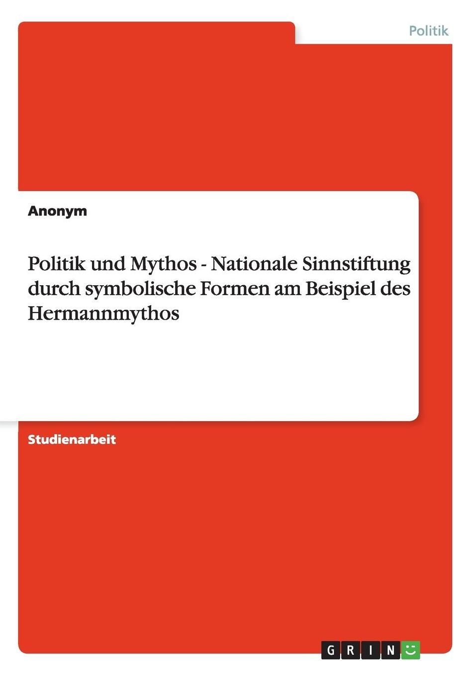 Politik und Mythos - Nationale Sinnstiftung durch symbolische Formen am Beispiel des Hermannmythos
