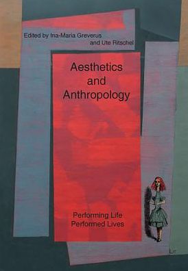 Aesthetics and Anthropology : Performing Life - Performed Lives