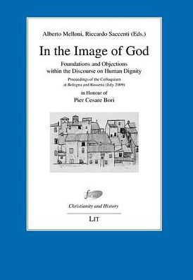 In the Image of God : Foundations and Objections within the Discourse on Human Dignity. Proceedings of the Colloquium Bologna and Rossena (July 2009) - in Honour of Pier Cesare Bori on his 70th Birthday