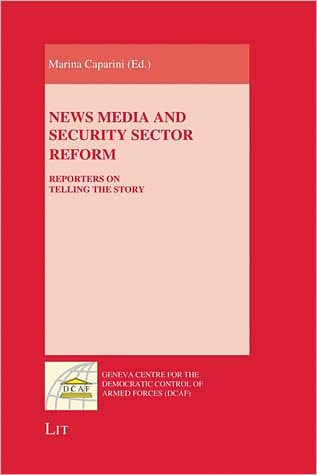 News Media and Security Sector Reform: Reporters on Telling the Story