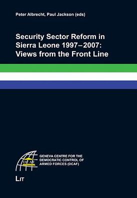 Security Sector Reform in Sierra Leone 1997-2007: Views from the Front Line