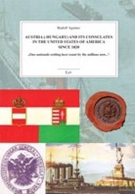 Austria (-Hungary) and Its Consulates in the United States of America since 1820: Our Nationals Settling Here Count by the Millions Now...