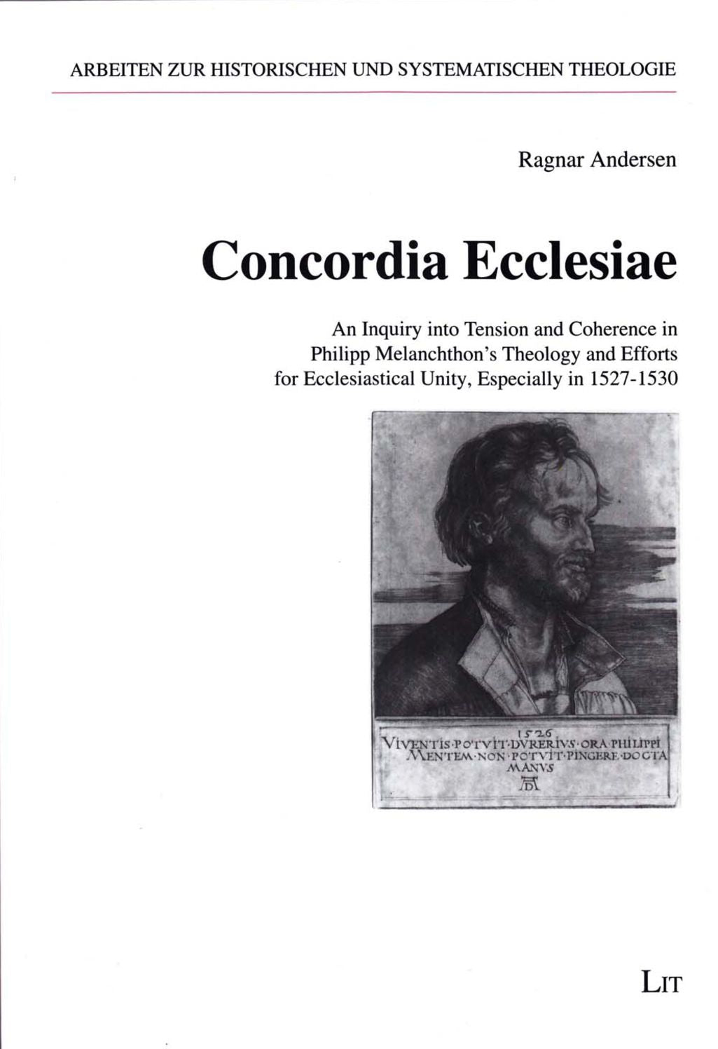 Concordia Ecclesiae : An Inquiry into Tension and Coherence in Philipp Melanchthon's Theology and Efforts for Ecclesiastical Unity, Especially in 1527-1530