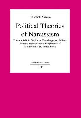 Political Theories of Narcissism: Towards the Self-Reflection of Knowledge and Politics from the Pschoanalytic Perspectives of Erich Fromm and Shozo F