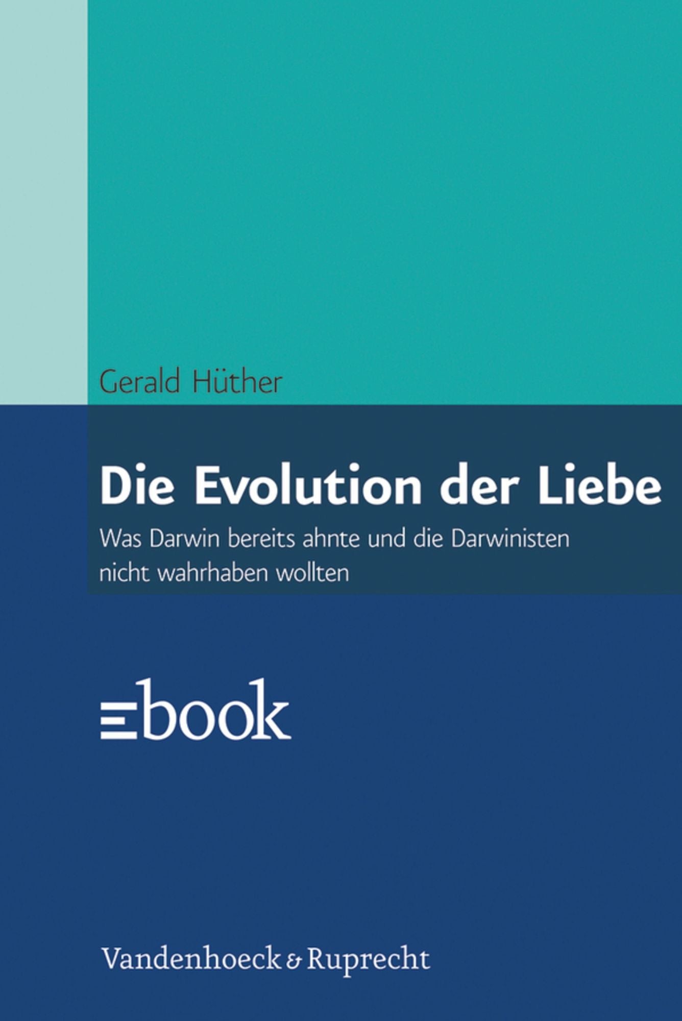 Die Evolution der Liebe: Was Darwin bereits ahnte und die Darwinisten nicht wahrhaben wollen