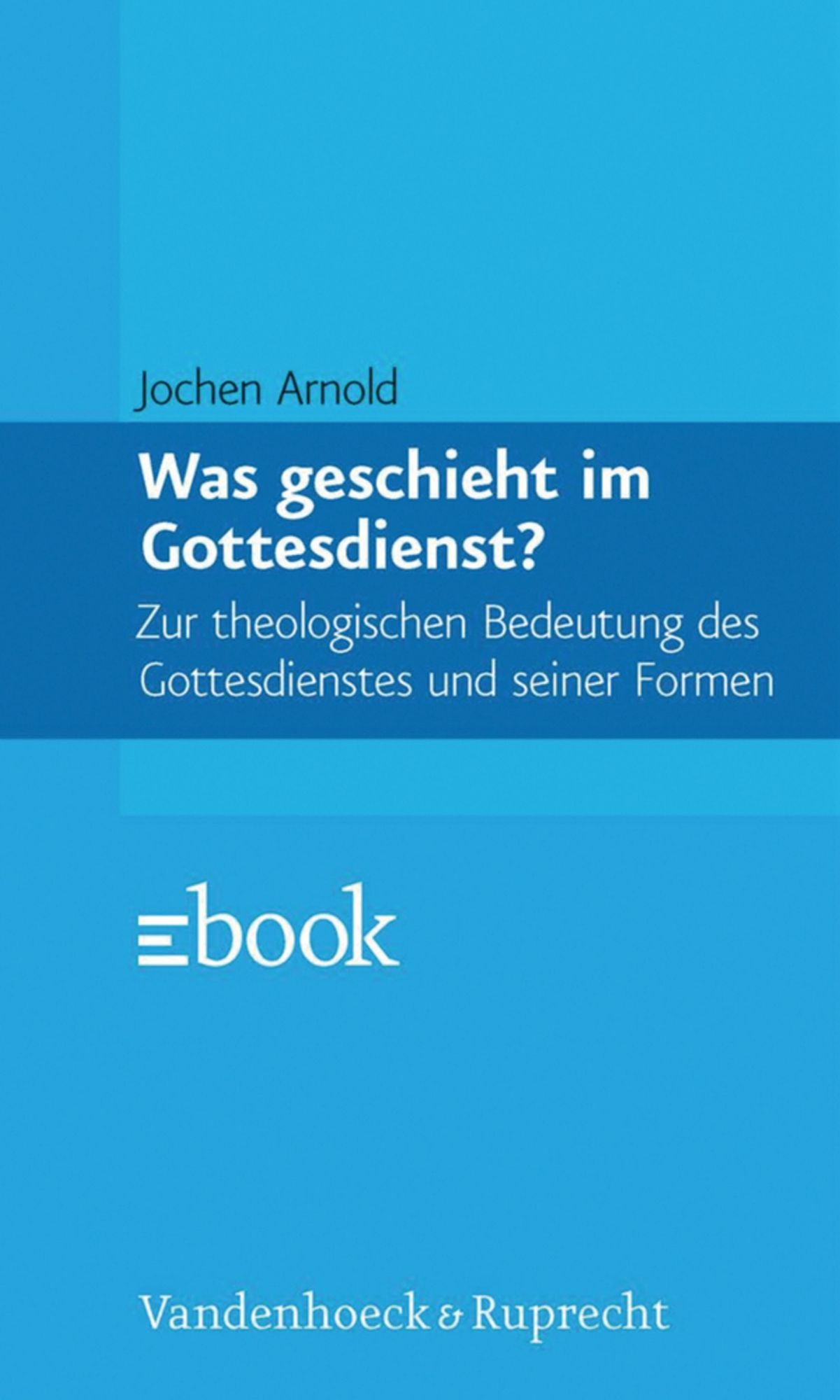 Was geschieht im Gottesdienst?: Zur theologischen Bedeutung des Gottesdienstes und seiner Formen