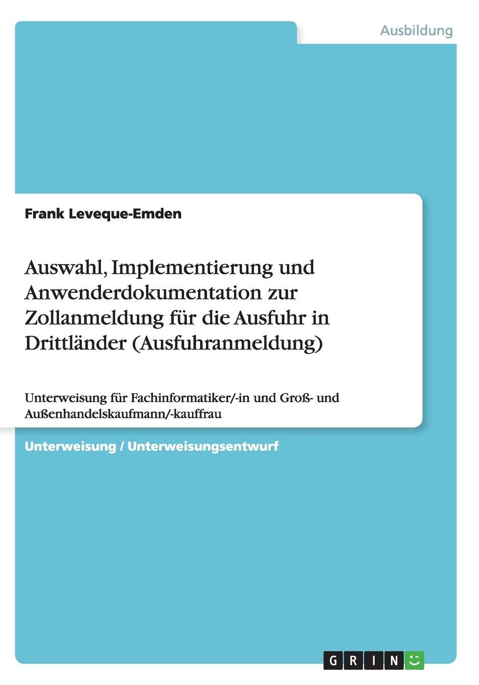 Auswahl, Implementierung und Anwenderdokumentation zur Zollanmeldung fï¿½r die Ausfuhr in Drittlï¿½nder (Ausfuhranmeldung): Unterweisung fï¿½r Fachinformatiker/-in und Groï¿½- und Auï¿½enhandelskaufmann/-kauffrau