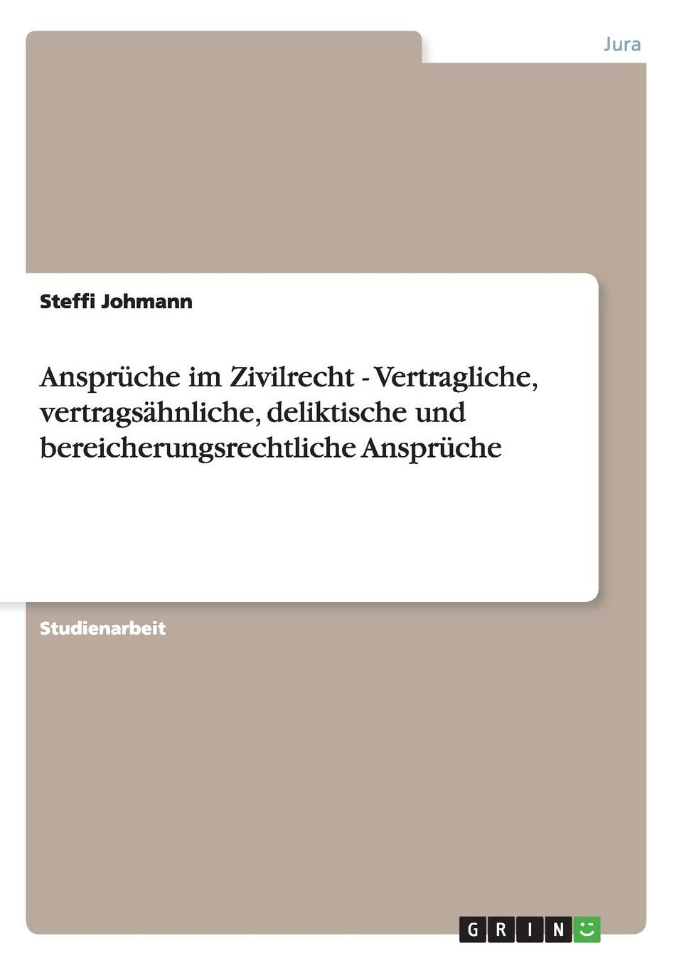 Ansprï¿½che im Zivilrecht - Vertragliche, vertragsï¿½hnliche, deliktische und bereicherungsrechtliche Ansprï¿½che