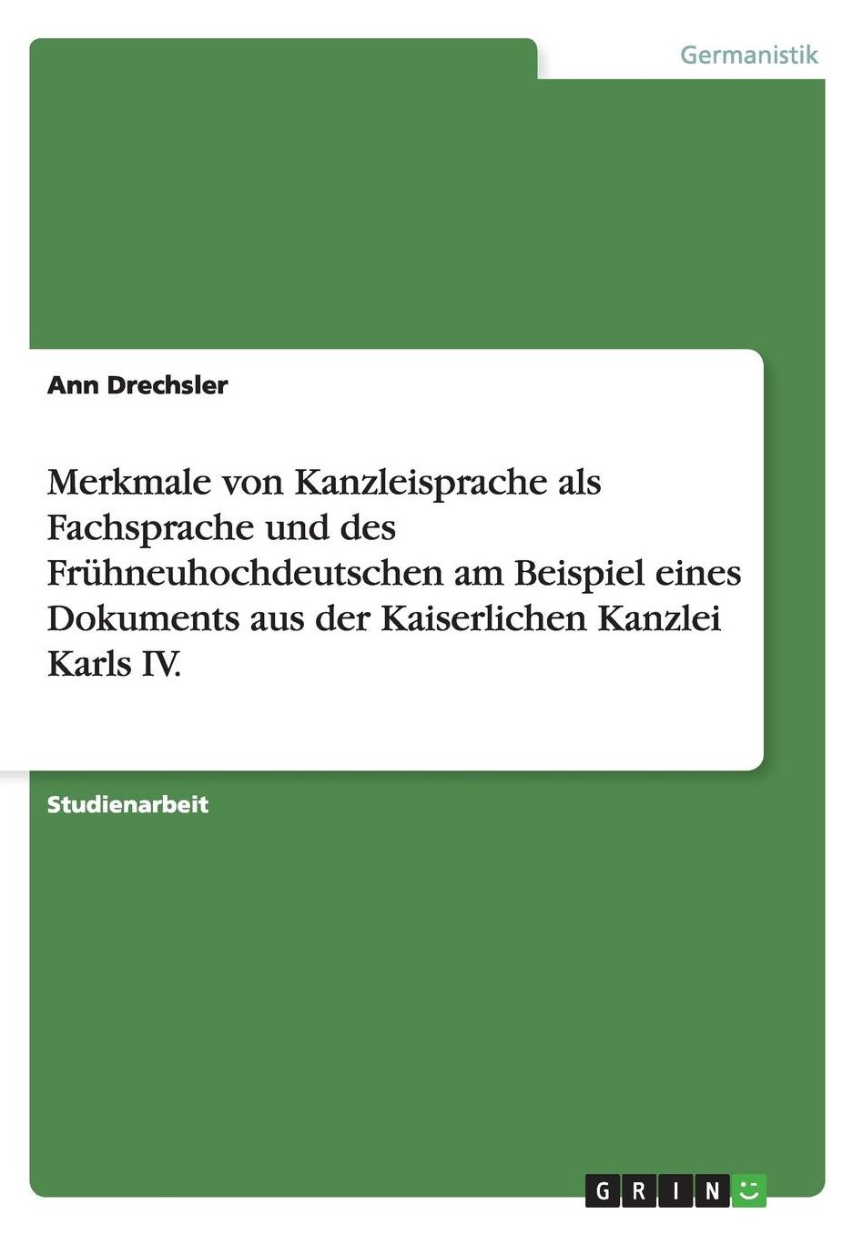 Merkmale von Kanzleisprache als Fachsprache und des Frï¿½hneuhochdeutschen am Beispiel eines Dokuments aus der Kaiserlichen Kanzlei Karls IV.