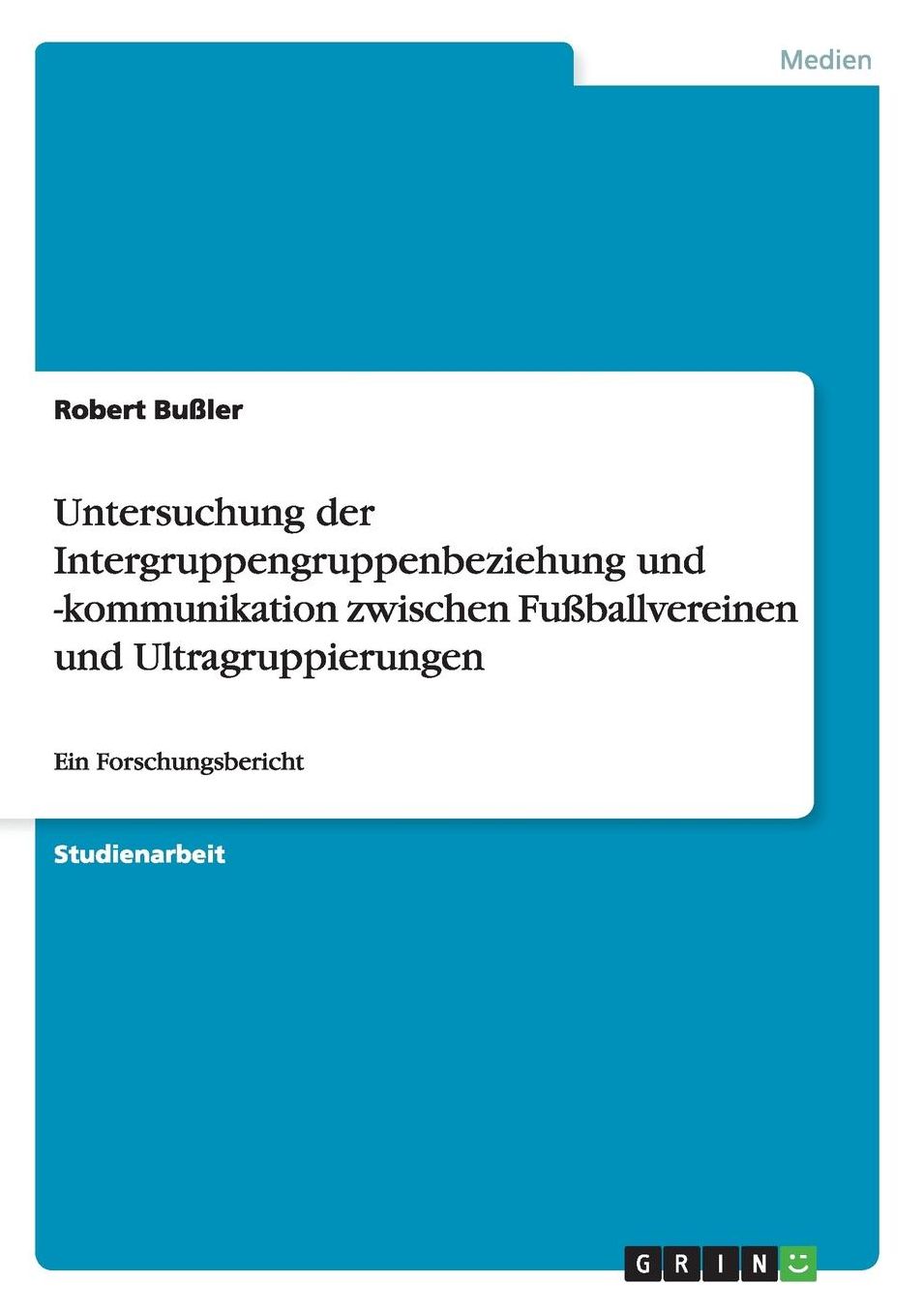 Untersuchung der Intergruppengruppenbeziehung und -kommunikation zwischen Fuï¿½ballvereinen und Ultragruppierungen: Ein Forschungsbericht