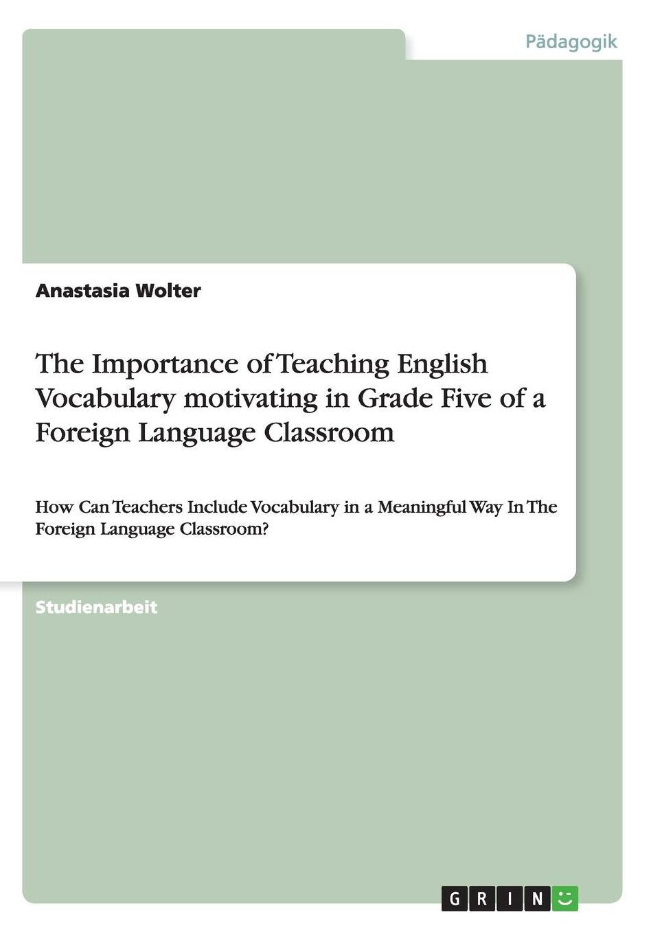 The Importance of Teaching English Vocabulary motivating in Grade Five of a Foreign Language Classroom: How Can Teachers Include Vocabulary in a Meaningful Way In The Foreign Language Classroom?