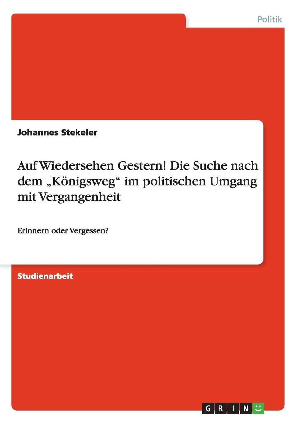 Auf Wiedersehen Gestern! Die Suche Nach Dem Konigsweg" Im Politischen Umgang Mit Vergangenheit