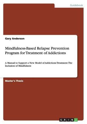 Mindfulness-Based Relapse Prevention Program for Treatment of Addictions: A Manual to Support a New Model of Addictions Treatment: The Inclusion of Mindfulness