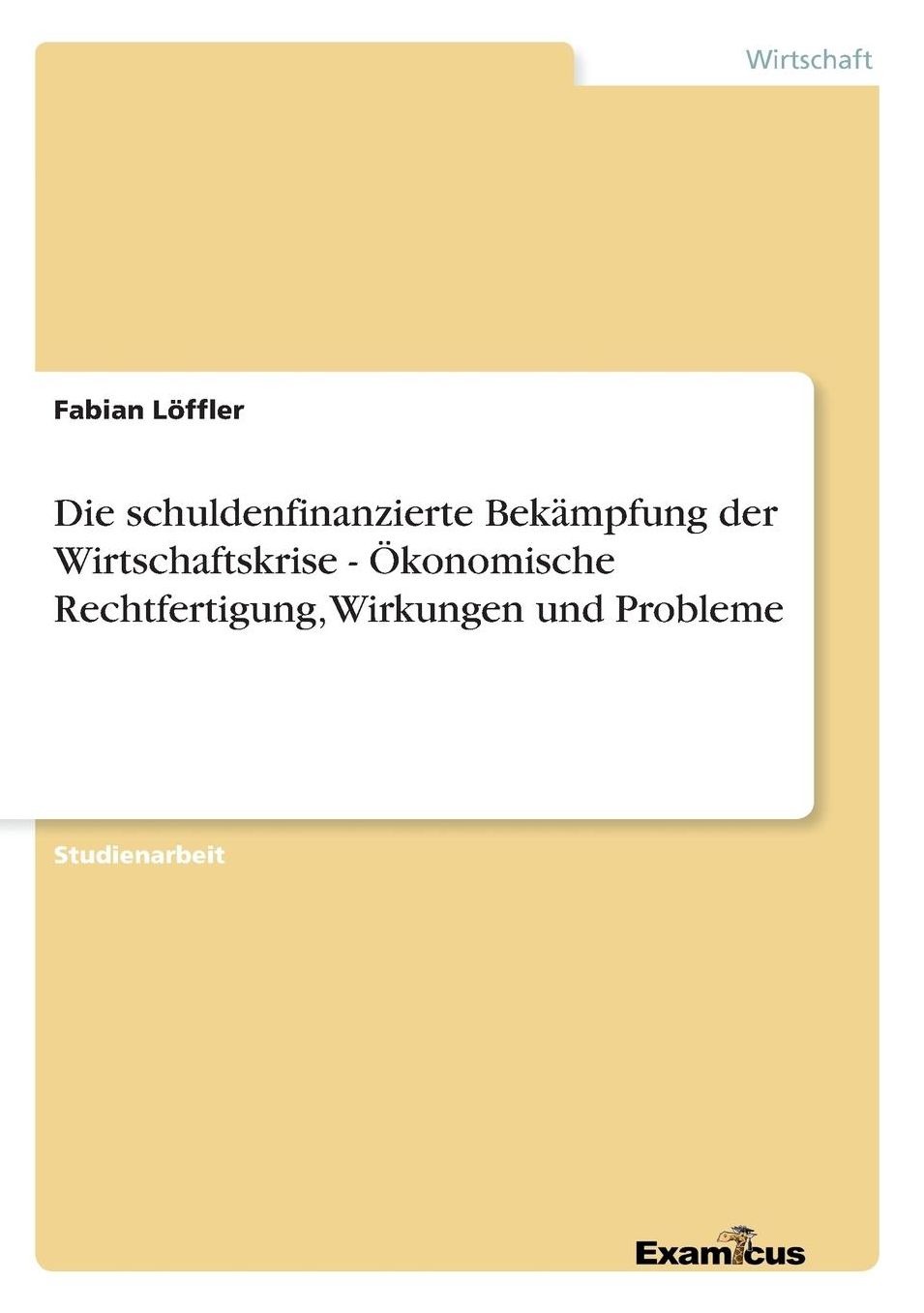 Die schuldenfinanzierte Bekämpfung der Wirtschaftskrise - Ökonomische Rechtfertigung, Wirkungen und Probleme