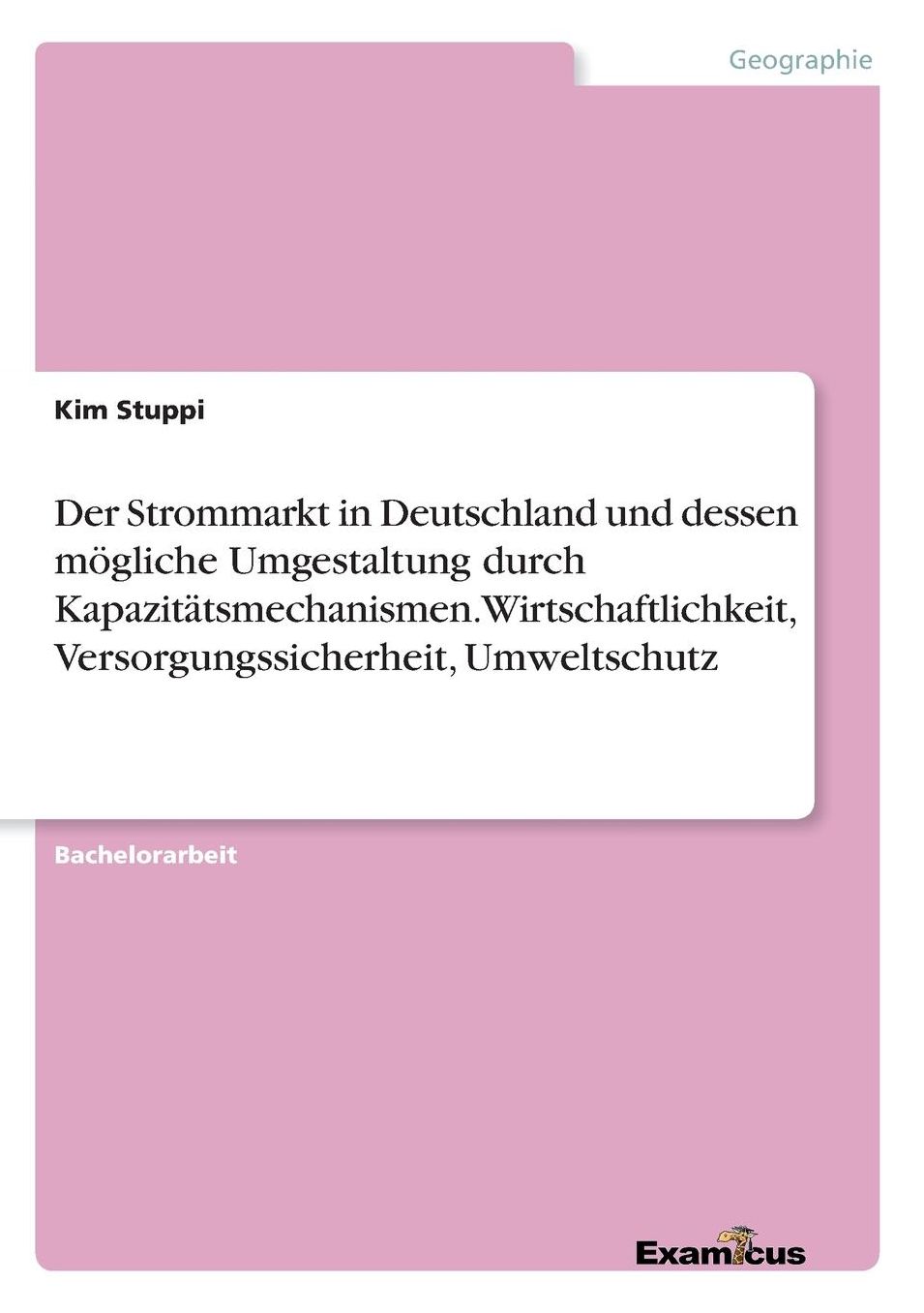 Der Strommarkt in Deutschland und dessen mögliche Umgestaltung durch Kapazitätsmechanismen. Wirtschaftlichkeit, Versorgungssicherheit, Umweltschutz