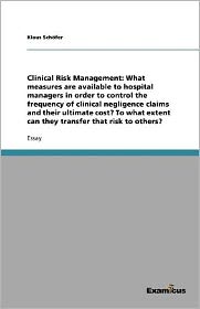 Clinical Risk Management: What measures are available to hospital managers in order to control the frequency of clinical negligence claims and their ultimate cost? To what extent can they transfer that risk to others?