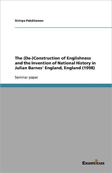 The (De-)Construction of Englishness and the Invention of National History in Julian Barnes' England, England (1998)