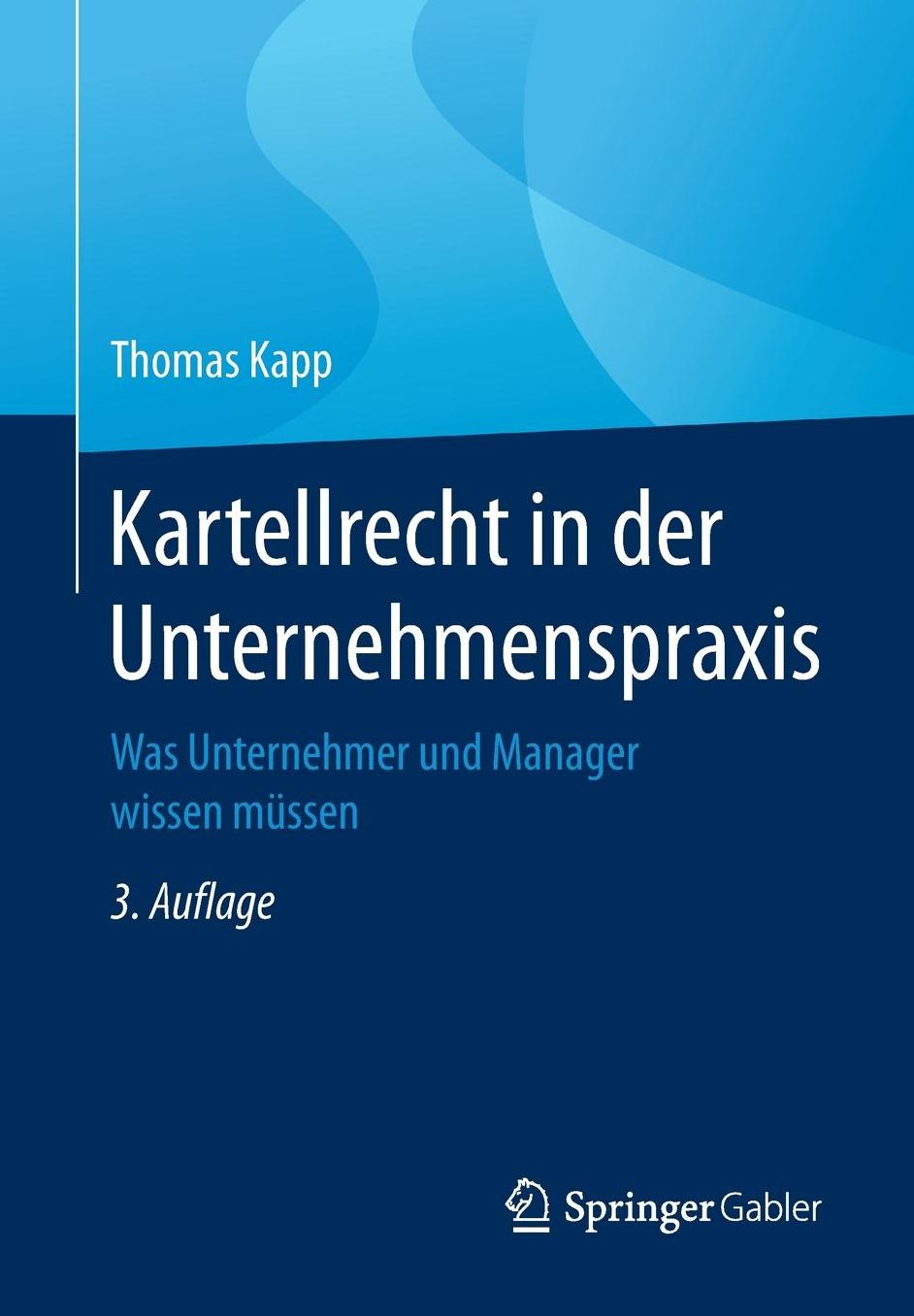 Kartellrecht in Der Unternehmenspraxis: Was Unternehmer Und Manager Wissen Mussen
