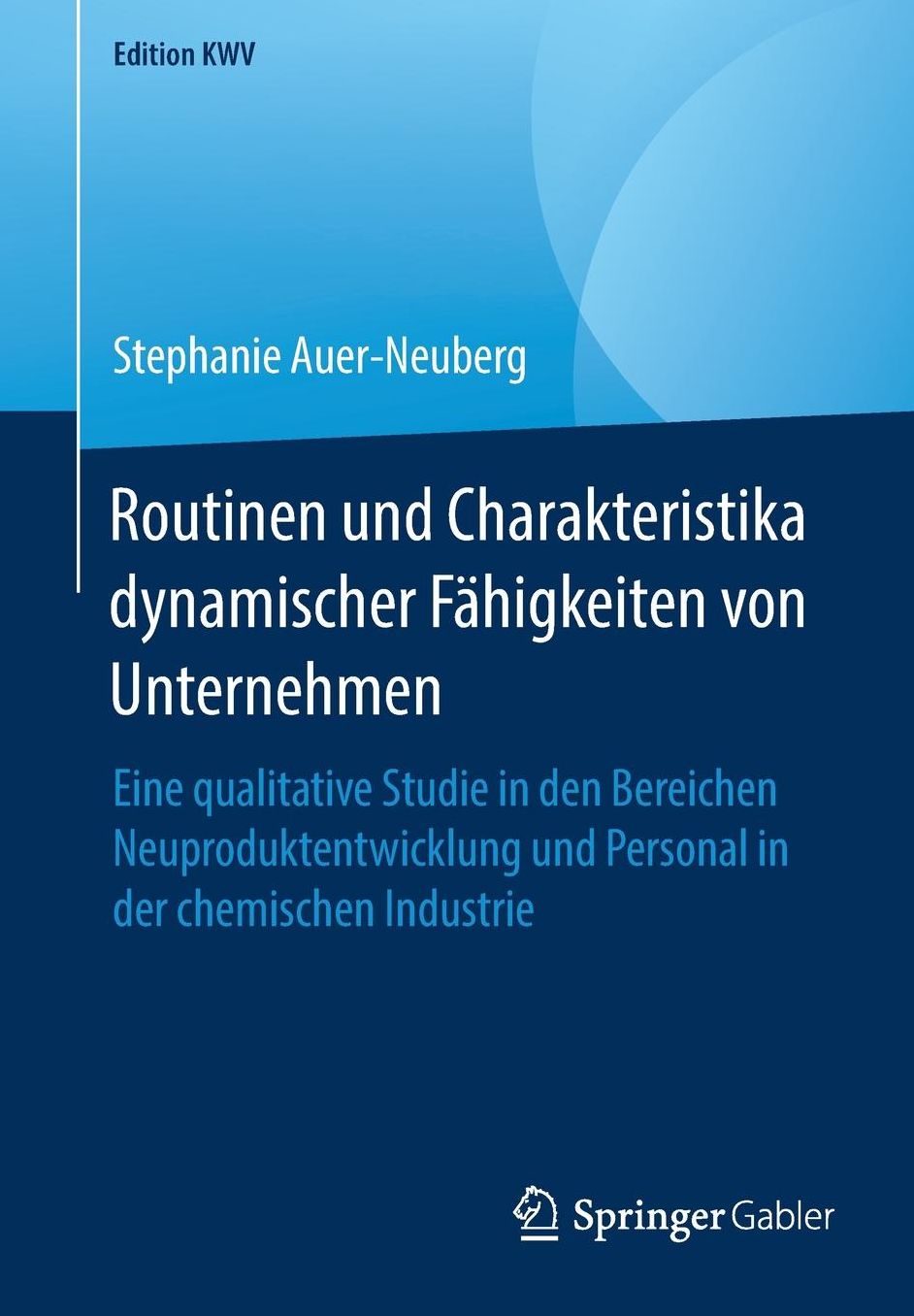 Routinen Und Charakteristika Dynamischer Fï¿½higkeiten Von Unternehmen: Eine Qualitative Studie in Den Bereichen Neuproduktentwicklung Und Personal in Der Chemischen Industrie