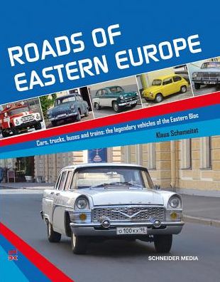 Roads of Eastern Europe: Cars, Trucks, Buses and Trains: The Legendary Vehicles of the Eastern Bloc