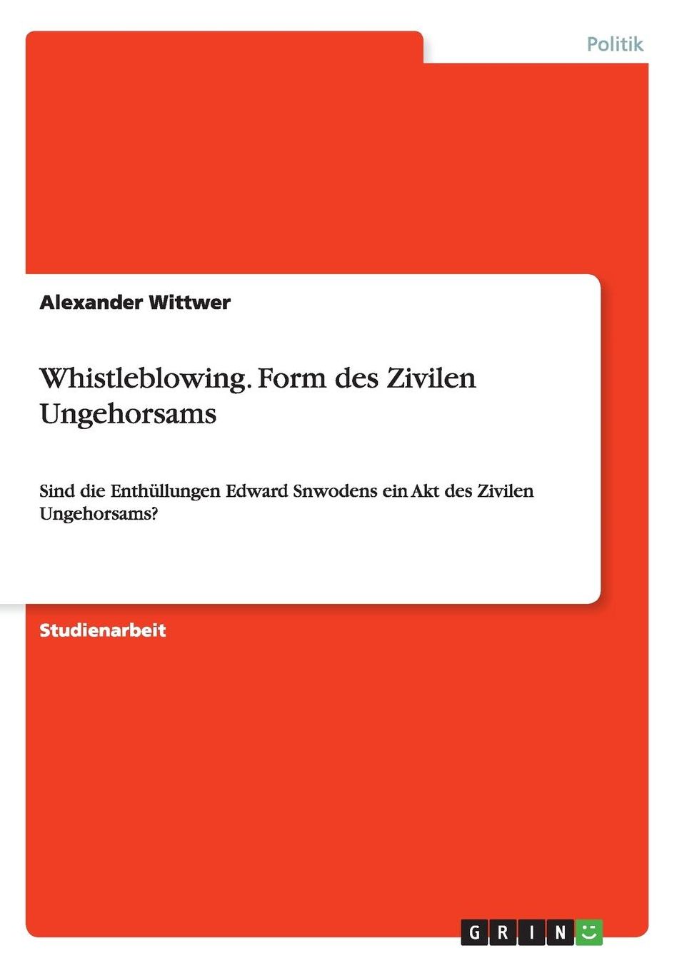 Whistleblowing. Form des Zivilen Ungehorsams: Sind die Enthüllungen Edward Snwodens ein Akt des Zivilen Ungehorsams?