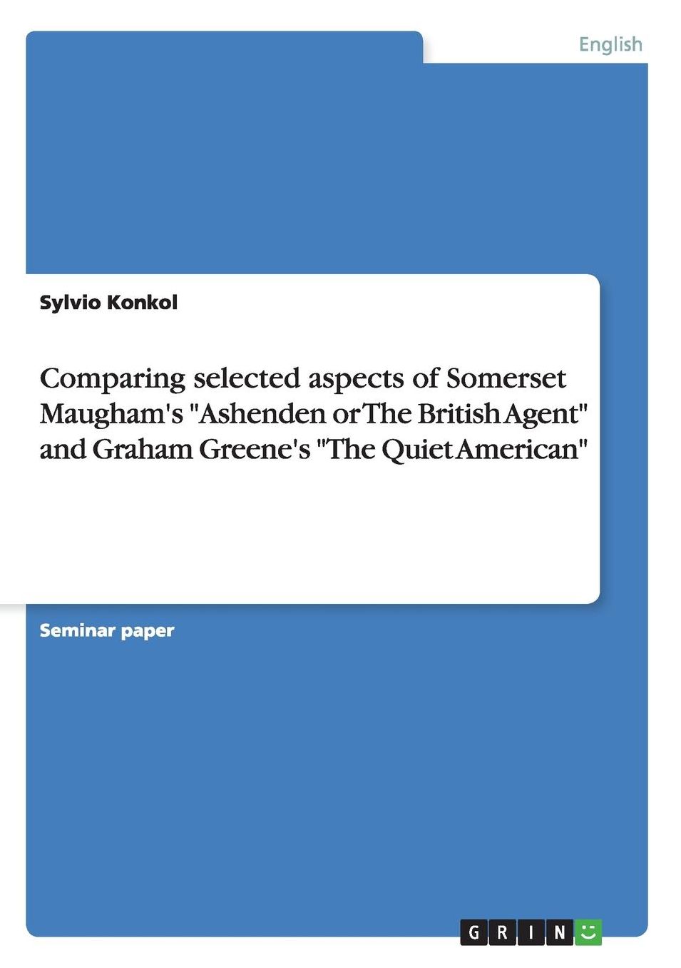 Comparing selected aspects of Somerset Maugham's "Ashenden or The British Agent" and Graham Greene's "The Quiet American"
