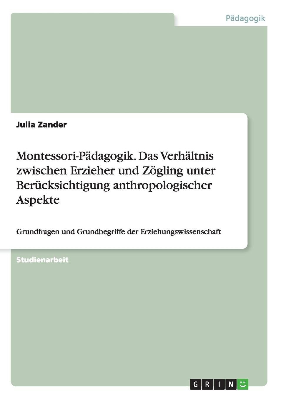 Montessori-Pädagogik. Das Verhältnis zwischen Erzieher und Zögling unter Berücksichtigung anthropologischer Aspekte: Grundfragen und Grundbegriffe der Erziehungswissenschaft
