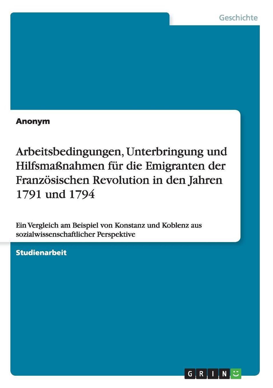 Arbeitsbedingungen, Unterbringung Und Hilfsmassnahmen Fur Die Emigranten Der Franzosischen Revolution in Den Jahren 1791 Und 1794