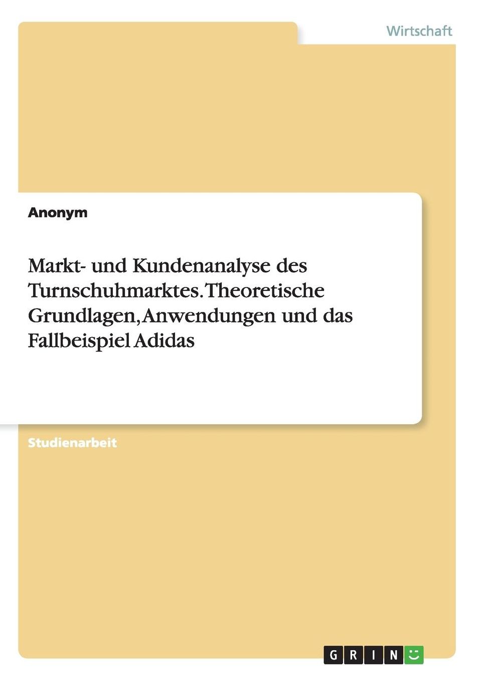 Markt- Und Kundenanalyse Des Turnschuhmarktes. Theoretische Grundlagen, Anwendungen Und Das Fallbeispiel Adidas