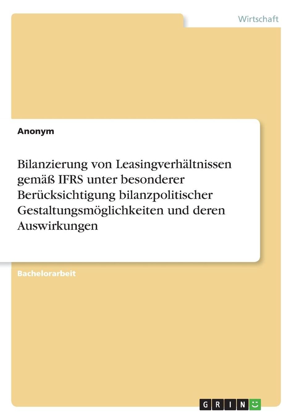 Bilanzierung Von Leasingverhaltnissen Gema Ifrs Unter Besonderer Berucksichtigung Bilanzpolitischer Gestaltungsmoglichkeiten Und Deren Auswirkungen