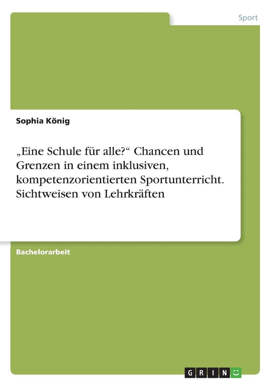 "Eine Schule fï¿½r alle? Chancen und Grenzen in einem inklusiven, kompetenzorientierten Sportunterricht. Sichtweisen von Lehrkrï¿½ften