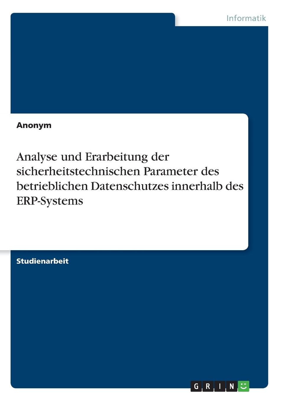 Analyse Und Erarbeitung Der Sicherheitstechnischen Parameter Des Betrieblichen Datenschutzes Innerhalb Des Erp-Systems