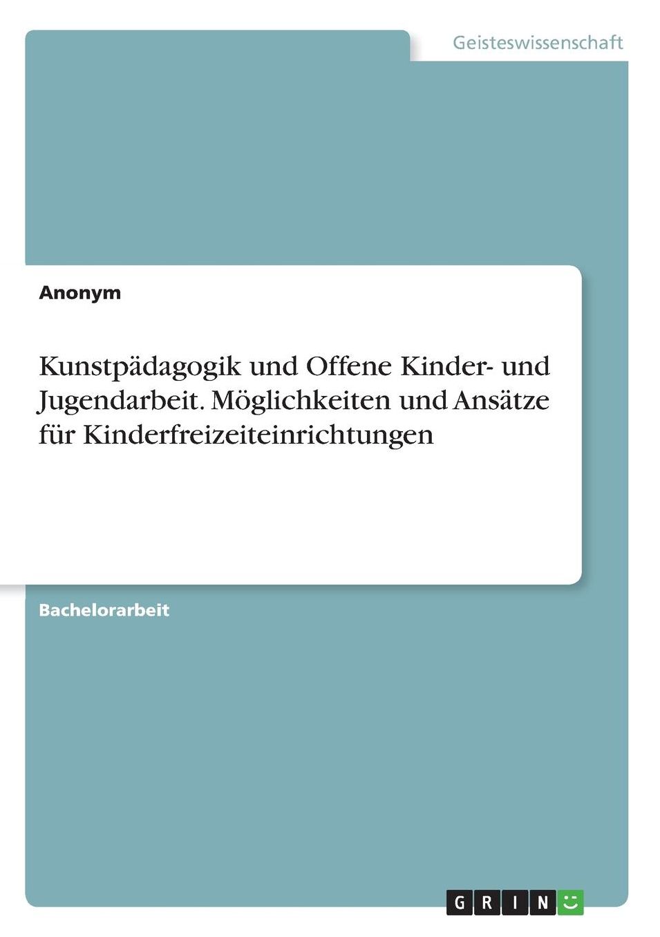 Kunstpï¿½dagogik und Offene Kinder- und Jugendarbeit. Mï¿½glichkeiten und Ansï¿½tze fï¿½r Kinderfreizeiteinrichtungen