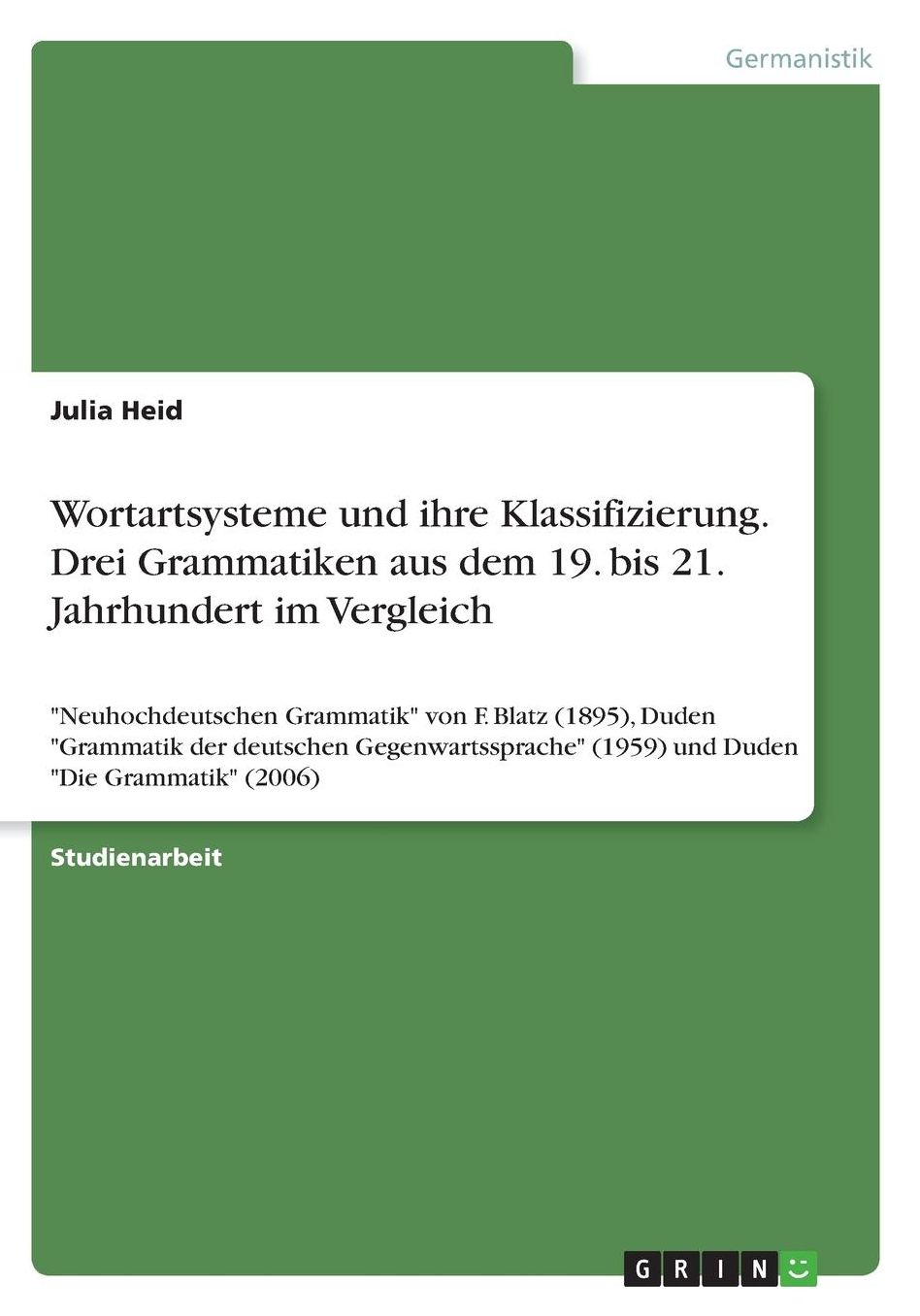 Wortartsysteme und ihre Klassifizierung. Drei Grammatiken aus dem 19. bis 21. Jahrhundert im Vergleich: Neuhochdeutschen Grammatik von F. Blatz (1895), Duden Grammatik der deutschen Gegenwartssprache (1959) und Duden Die Grammatik (2006)