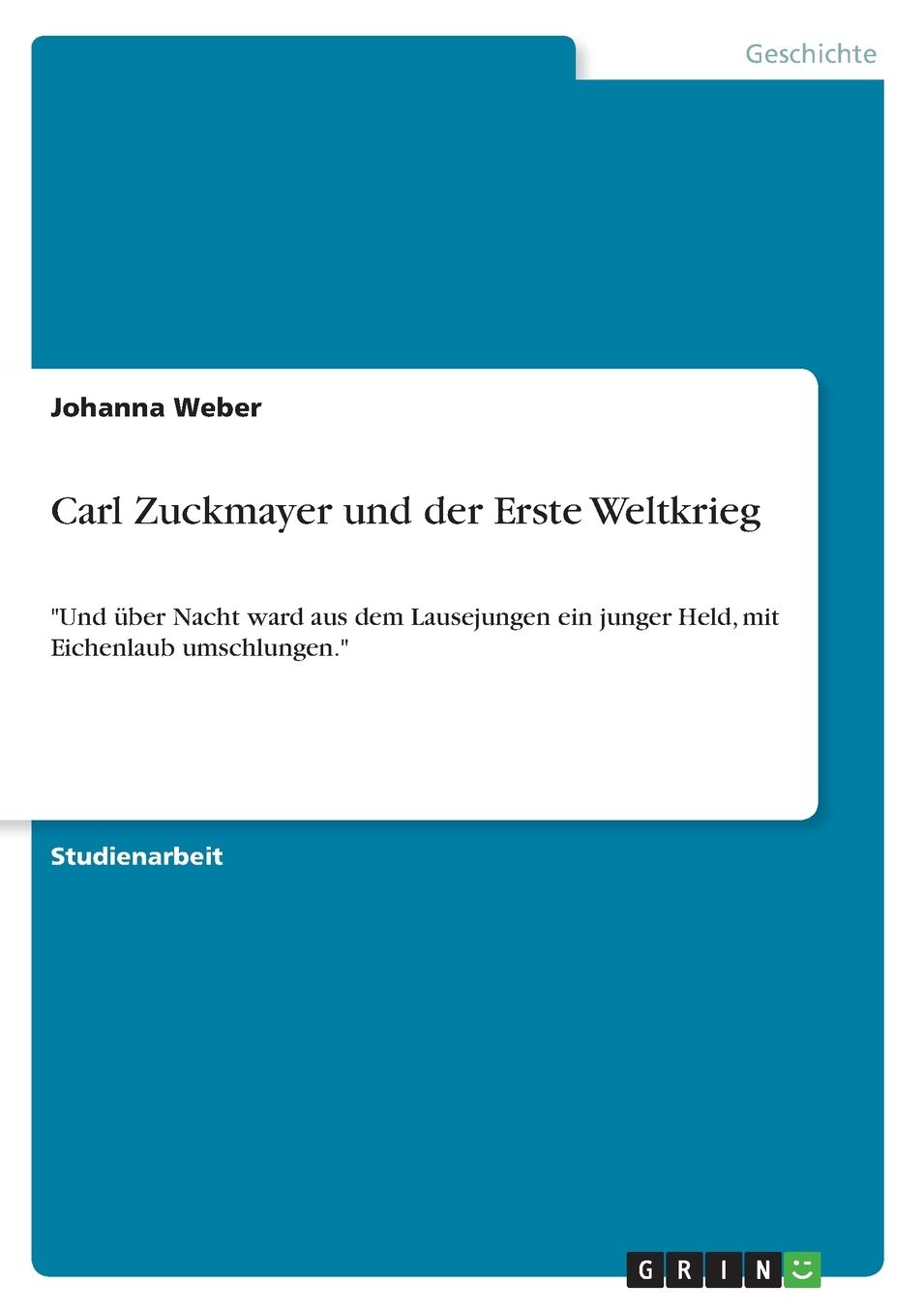 Carl Zuckmayer und der Erste Weltkrieg: Und ï¿½ber Nacht ward aus dem Lausejungen ein junger Held, mit Eichenlaub umschlungen.
