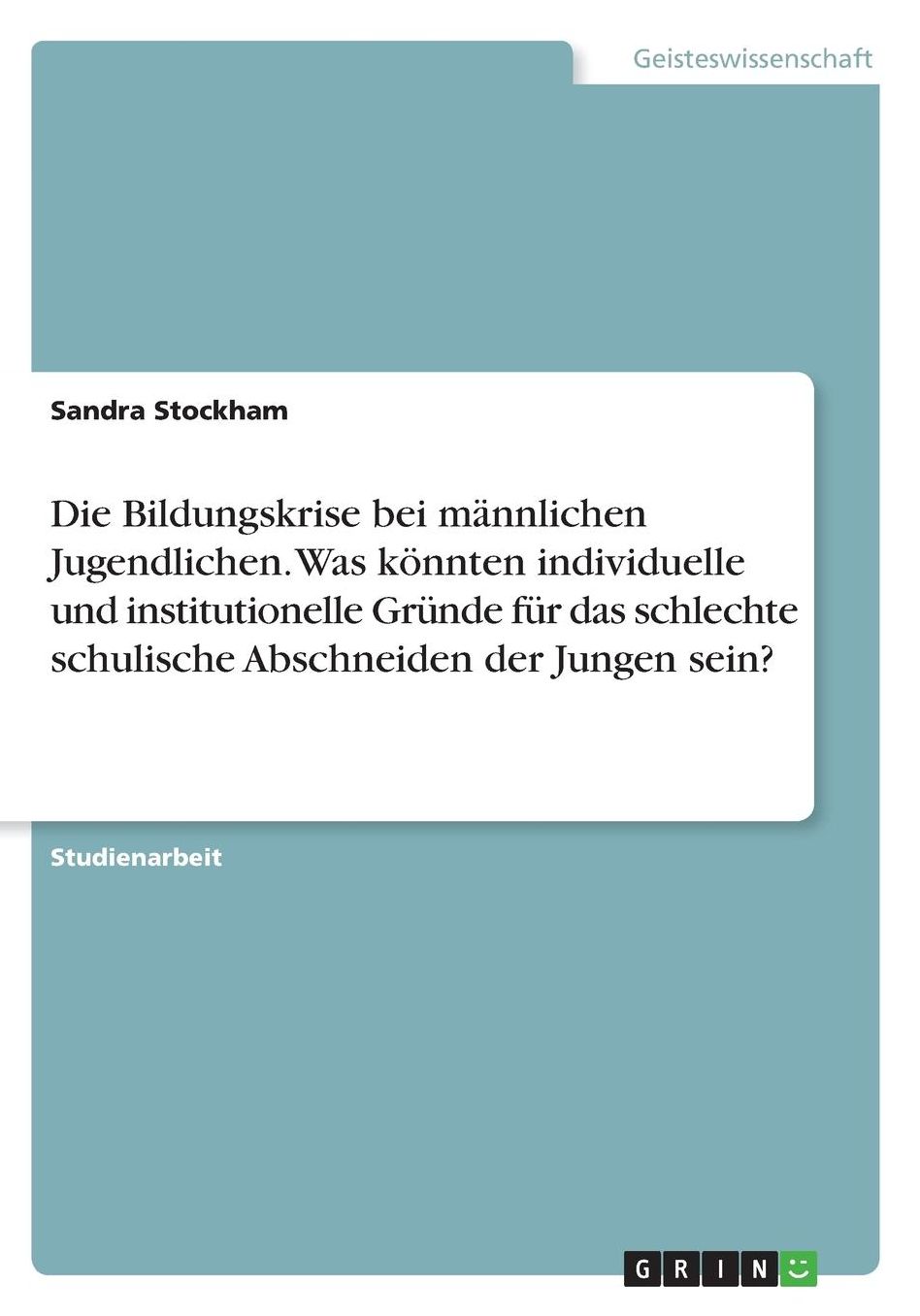 Die Bildungskrise bei mï¿½nnlichen Jugendlichen. Was kï¿½nnten individuelle und institutionelle Grï¿½nde fï¿½r das schlechte schulische Abschneiden der Jungen sein?