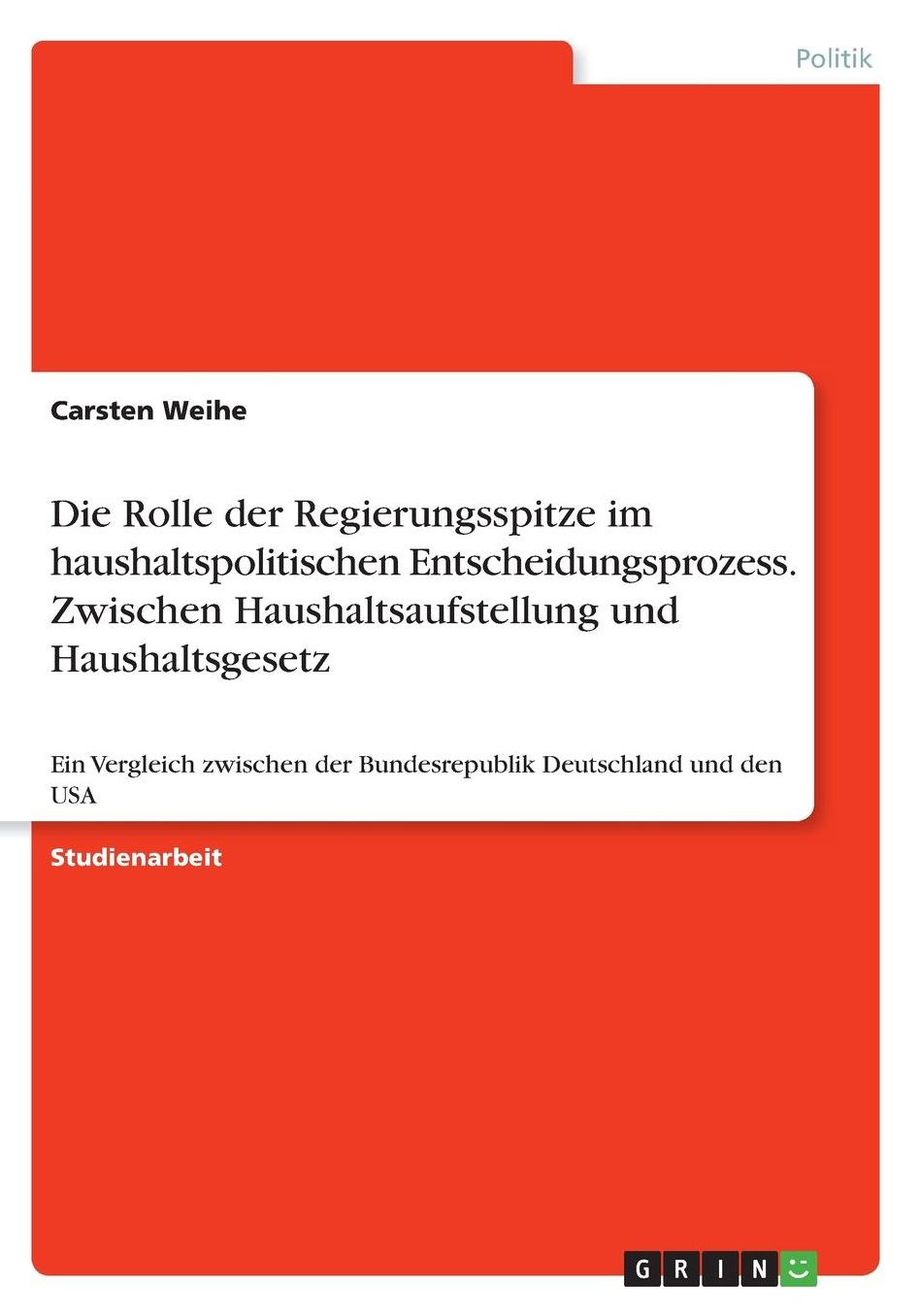 Die Rolle der Regierungsspitze im haushaltspolitischen Entscheidungsprozess. Zwischen Haushaltsaufstellung und Haushaltsgesetz: Ein Vergleich zwischen der Bundesrepublik Deutschland und den USA