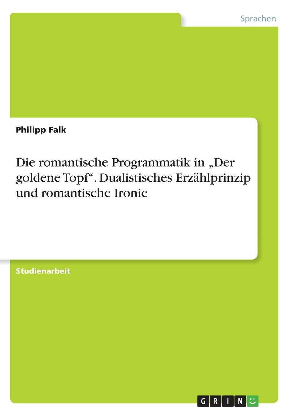 Die romantische Programmatik in "Der goldene Topf. Dualistisches Erzï¿½hlprinzip und romantische Ironie