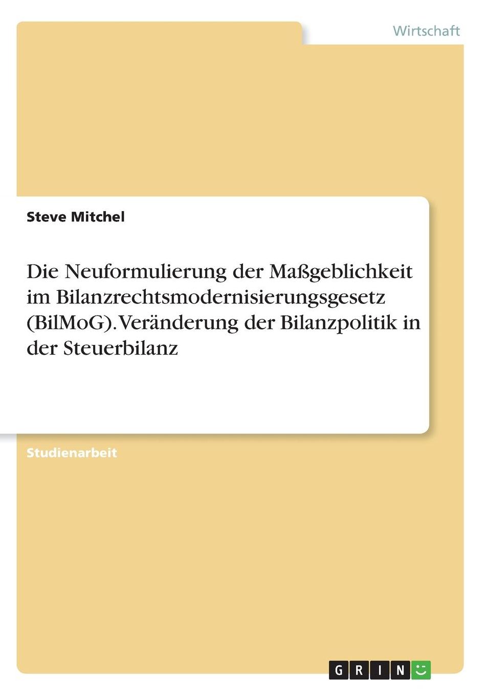 Die Neuformulierung der Maï¿½geblichkeit im Bilanzrechtsmodernisierungsgesetz (BilMoG). Verï¿½nderung der Bilanzpolitik in der Steuerbilanz