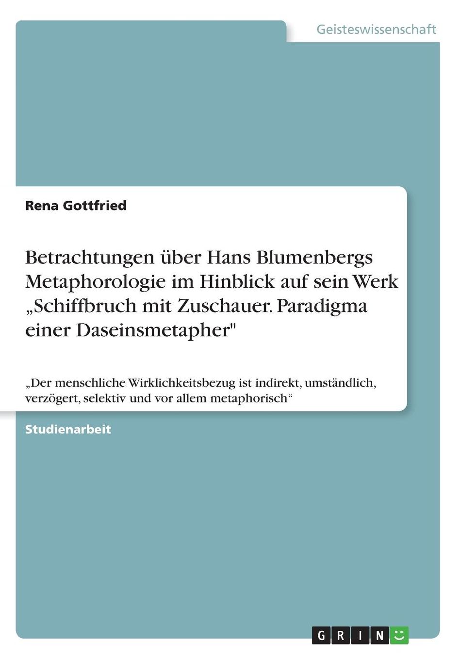 Betrachtungen ï¿½ber Hans Blumenbergs Metaphorologie im Hinblick auf sein Werk "Schiffbruch mit Zuschauer. Paradigma einer Daseinsmetapher: "Der menschliche Wirklichkeitsbezug ist indirekt, umstï¿½ndlich, verzï¿½gert, selektiv und vor allem metaphorisch
