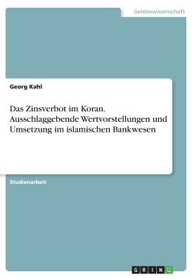 Das Zinsverbot im Koran. Ausschlaggebende Wertvorstellungen und Umsetzung im islamischen Bankwesen