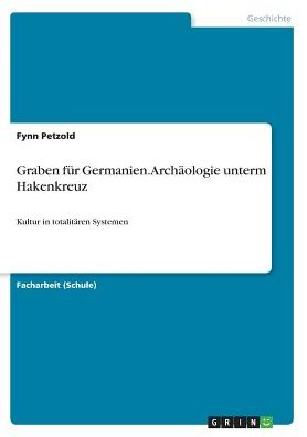 Graben Fur Germanien. Archaologie Unterm Hakenkreuz